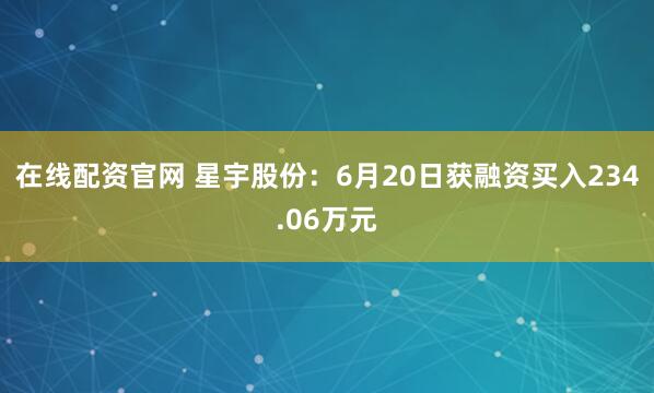 在线配资官网 星宇股份：6月20日获融资买入234.06万元