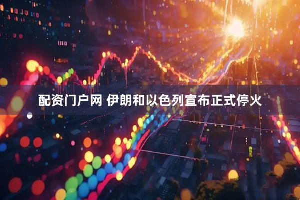 配资门户网 伊朗和以色列宣布正式停火
