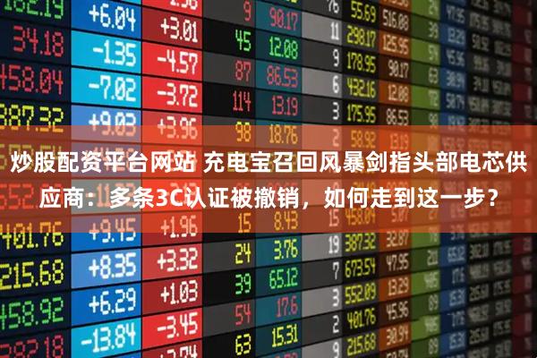 炒股配资平台网站 充电宝召回风暴剑指头部电芯供应商：多条3C认证被撤销，如何走到这一步？