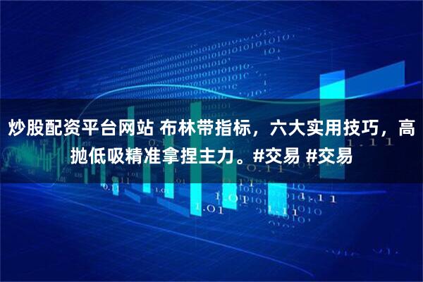 炒股配资平台网站 布林带指标，六大实用技巧，高抛低吸精准拿捏主力。#交易 #交易