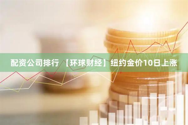 配资公司排行 【环球财经】纽约金价10日上涨