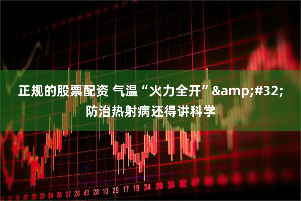 正规的股票配资 气温“火力全开” 防治热射病还得讲科学